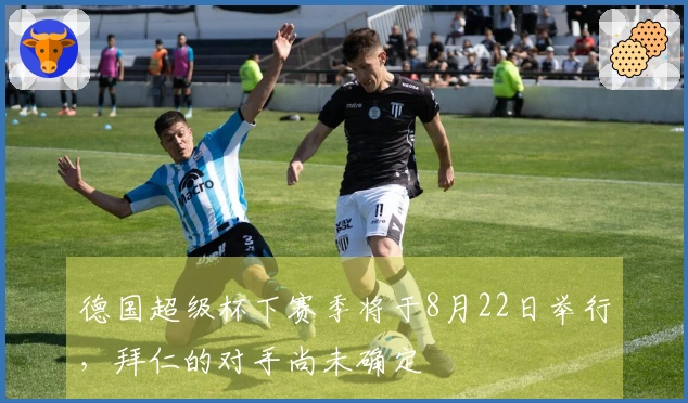 德国超级杯下赛季将于8月22日举行，拜仁的对手尚未确定