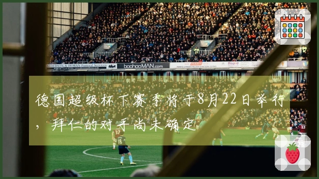 德国超级杯下赛季将于8月22日举行，拜仁的对手尚未确定