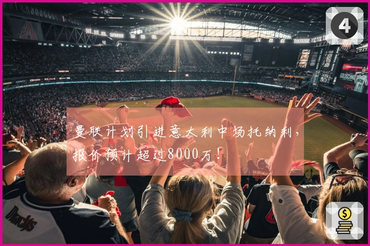 曼联计划引进意大利中场托纳利，报价预计超过8000万！