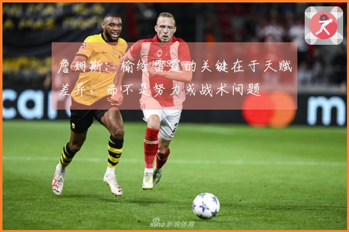 詹姆斯：输给雷霆的关键在于天赋差异，而不是努力或战术问题
